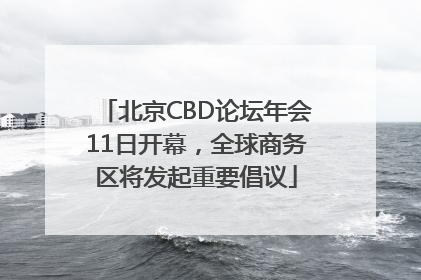 北京CBD论坛年会11日开幕，全球商务区将发起重要倡议