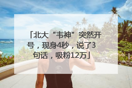 北大“韦神”突然开号，现身4秒，说了3句话，吸粉12万