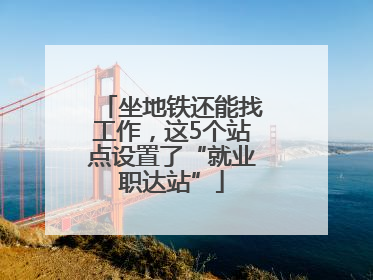 坐地铁还能找工作，这5个站点设置了“就业职达站”