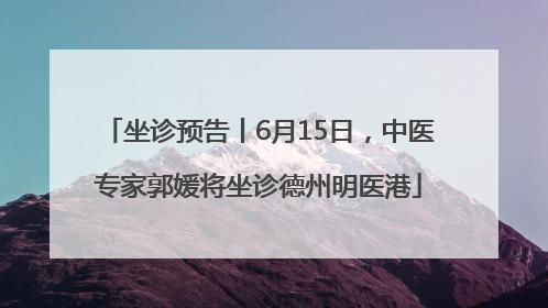 坐诊预告丨6月15日，中医专家郭媛将坐诊德州明医港