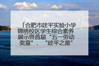 合肥市建平实验小学锦绣校区学生综合素养展示暨首届“五一劳动奖章”、“建平之星”颁奖典礼圆满举办