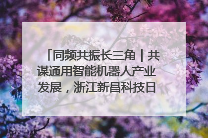 同频共振长三角｜共谋通用智能机器人产业发展，浙江新昌科技日搭建协同创新平台