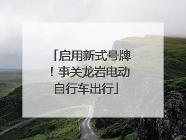 启用新式号牌！事关龙岩电动自行车出行