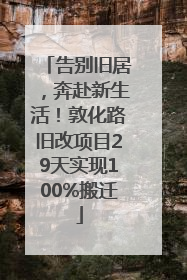 告别旧居，奔赴新生活！敦化路旧改项目29天实现100%搬迁