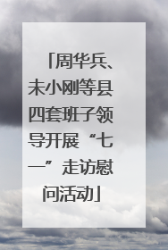周华兵、未小刚等县四套班子领导开展“七一”走访慰问活动