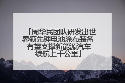 周华民团队研发出世界领先锂电池涂布装备 有望支撑新能源汽车续航上千公里