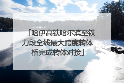 哈伊高铁哈尔滨至铁力段全线最大跨度转体桥完成转体对接