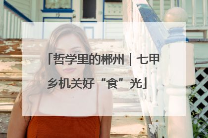哲学里的郴州｜七甲乡机关好“食”光