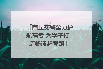 商丘交警全力护航高考 为学子打造畅通赶考路