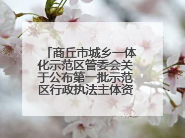 商丘市城乡一体化示范区管委会关于公布第一批示范区行政执法主体资格的公告