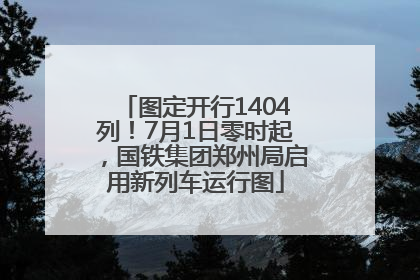 图定开行1404列！7月1日零时起，国铁集团郑州局启用新列车运行图