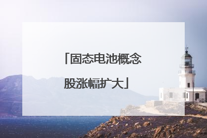 固态电池概念股涨幅扩大
