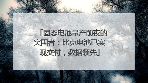 固态电池量产前夜的突围者：比克电池已实现交付，数据领先