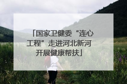 国家卫健委“连心工程”走进河北新河开展健康帮扶