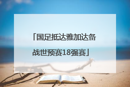 国足抵达雅加达备战世预赛18强赛