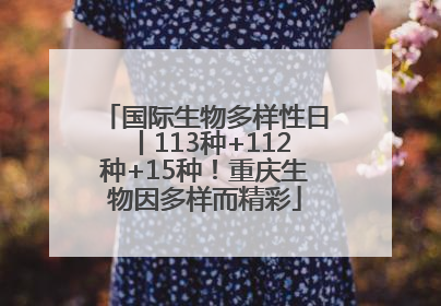 国际生物多样性日丨113种+112种+15种！重庆生物因多样而精彩