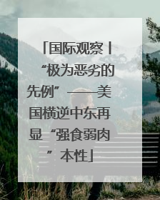 国际观察丨“极为恶劣的先例”——美国横逆中东再显“强食弱肉”本性