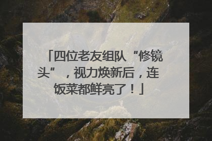 四位老友组队“修镜头”，视力焕新后，连饭菜都鲜亮了！