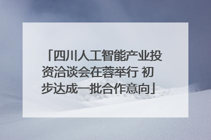 四川人工智能产业投资洽谈会在蓉举行 初步达成一批合作意向