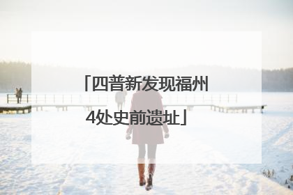 四普新发现福州4处史前遗址
