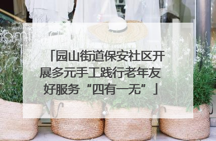 园山街道保安社区开展多元手工践行老年友好服务“四有一无”