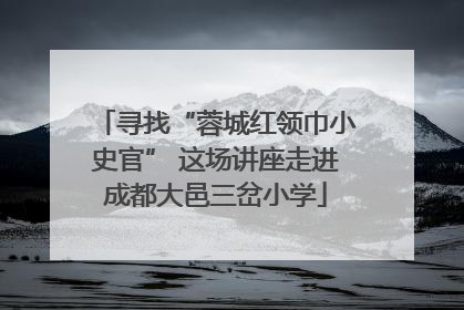 寻找“蓉城红领巾小史官” 这场讲座走进成都大邑三岔小学