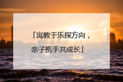 寓教于乐探方向，亲子携手共成长