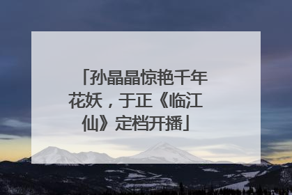 孙晶晶惊艳千年花妖,于正《临江仙》定档开播