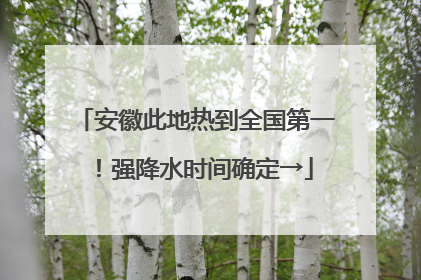 安徽此地热到全国第一！强降水时间确定→