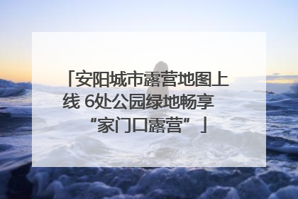 安阳城市露营地图上线 6处公园绿地畅享“家门口露营”