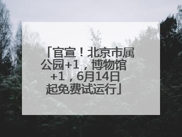 官宣！北京市属公园+1，博物馆+1，6月14日起免费试运行