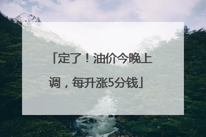 定了！油价今晚上调，每升涨5分钱
