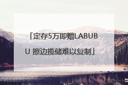 定存5万即赠LABUBU 擦边揽储难以复制