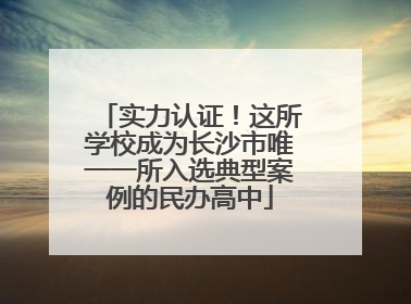 实力认证！这所学校成为长沙市唯一一所入选典型案例的民办高中