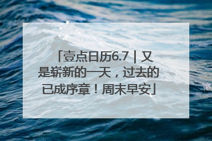 壹点日历6.7｜又是崭新的一天，过去的已成序章！周末早安