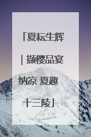 夏耘生辉｜撷樱品宴纳凉 夏趣十三陵