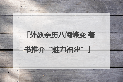 外教亲历八闽蝶变 著书推介“魅力福建”