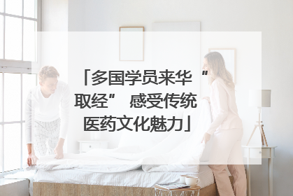 多国学员来华“取经” 感受传统医药文化魅力