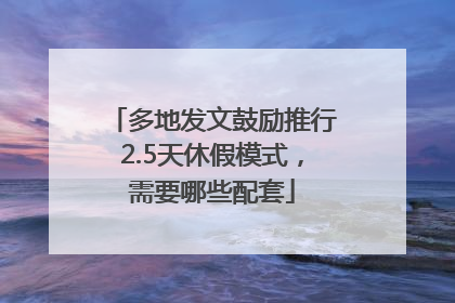 多地发文鼓励推行2.5天休假模式，需要哪些配套