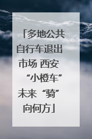 多地公共自行车退出市场 西安“小橙车”未来“骑”向何方
