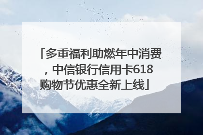 多重福利助燃年中消费，中信银行信用卡618购物节优惠全新上线