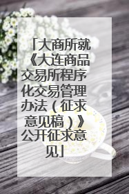 大商所就《大连商品交易所程序化交易管理办法（征求意见稿）》公开征求意见