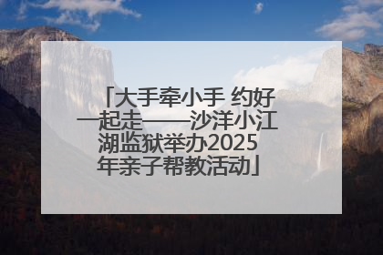 大手牵小手 约好一起走——沙洋小江湖监狱举办2025年亲子帮教活动