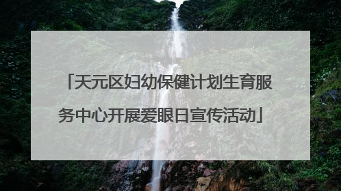 天元区妇幼保健计划生育服务中心开展爱眼日宣传活动