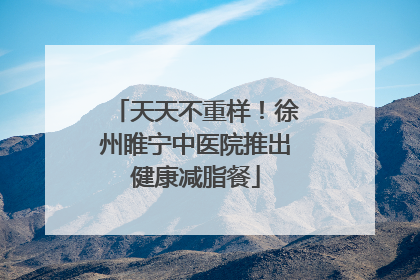 天天不重样！徐州睢宁中医院推出健康减脂餐