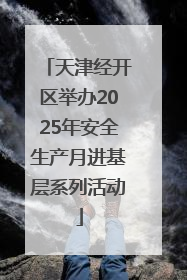 天津经开区举办2025年安全生产月进基层系列活动
