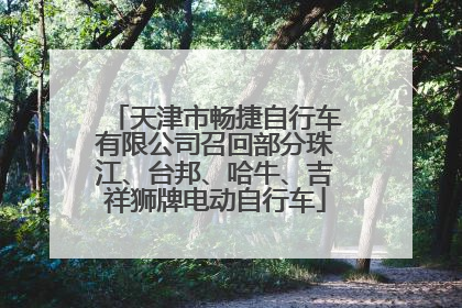 天津市畅捷自行车有限公司召回部分珠江、台邦、哈牛、吉祥狮牌电动自行车