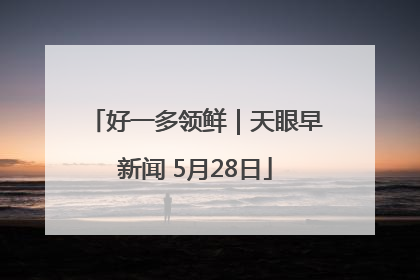 好一多领鲜｜天眼早新闻 5月28日