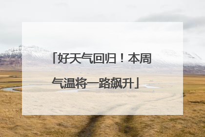 好天气回归！本周气温将一路飙升