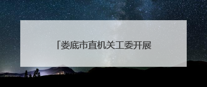 娄底市直机关工委开展“七一”走访慰问活动